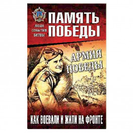 Армия Победы. Как воевали и жили на фронте