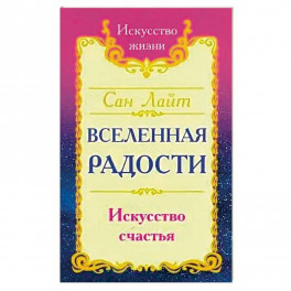 Сан Лайт. Вселенная радости. Искусство счастья. 3-е изд.