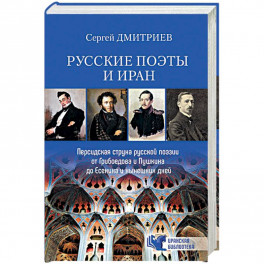 Русские поэты и Иран. Персидская струна русской поэзии от Грибоедова и Пушкина до Есенина и нынешних дней