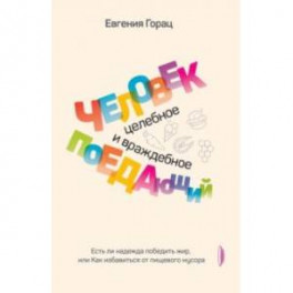 Человек поедающий: целебное и враждебное. Есть ли надежда победить жир, или Как избавиться от пищев.