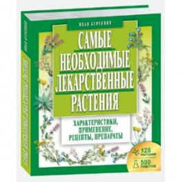 Самые необходимые лекарственные растения. Характеристики, применение, рецепты, препараты