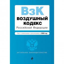 Воздушный кодекс Российской Федерации. Текст с изм. и доп. на 2020 г.