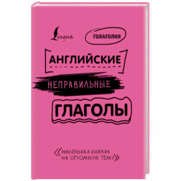 Английские неправильные глаголы: легко и навсегда! Маленькая книжка на огромную тему