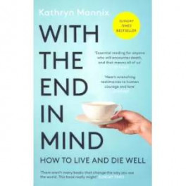 With the End in Mind: How to Live & Die Well