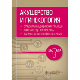 Акушерство и гинекология. Стандарты медицинской помощи. Фармакологический справочник