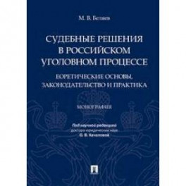 Судебные решения в российском уголовном процессе: теоретические основы, законодательство и практика. Монография