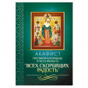 Акафист Пресвятой Богородице в честь иконы Ее "Всех скорбящих Радость"