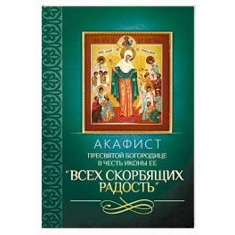 Акафист Пресвятой Богородице в честь иконы Ее "Всех скорбящих Радость"