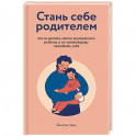 Стань себе родителем. Как исцелить своего внутреннего ребенка и по-настоящему полюбить себя