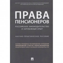 Права пенсионеров: российское законодательство и зарубежный опыт. Научное практическое пособие