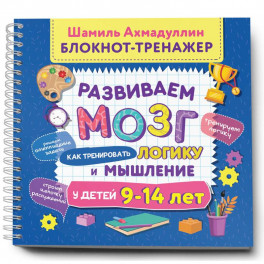 Развиваем мозг. Как тренировать логику и мышление у детей 9&ndash;14 лет