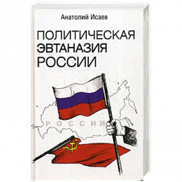 Политическая эвтаназия России. Эссе. Исаев А.М.