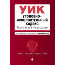 Уголовно-исполнительный кодекс Российской Федерации. Текст с изменениями и дополнениями на 2 февраля 2020 года