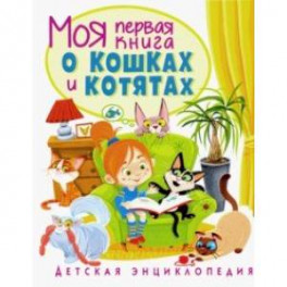 Моя первая книга о кошках и котятах. Детская энциклопедия