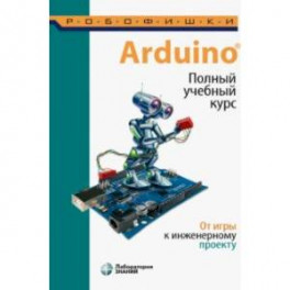 Arduino®. Полный учебный курс. От игры к инженерному проекту