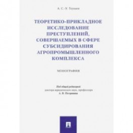Теоретико-прикладное исследование преступлений, совершаемых в сфере субсидир. агропромыш. комплекса