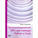 Программирование GPU при помощи Python и CUDA. Исследуйте высокопроизводительные параллельные вычисл