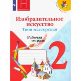 Изобразительное искусство. Твоя мастерская. 2 класс. Рабочая тетрадь. ФГОС