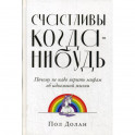 Счастливы когда-нибудь: Почему не надо верить мифам об идеальной жизни