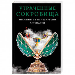 Утраченные сокровища. Знаменитые исчезнувшие артефакты