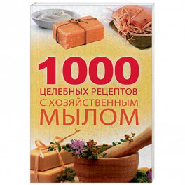 1000 целебных рецептов с хозяйственным мылом. Романова М.Ю.
