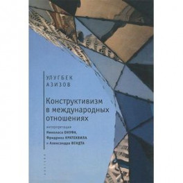 Конструктивизм в международных отношениях. Интерпретация Николаса Онуфа, Фридриха Кратохвила и Александра Вендта