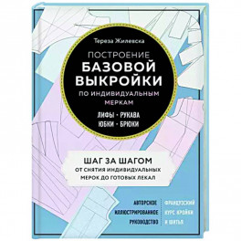 Построение базовой выкройки по индивидуальным меркам. Лифы, рукава, юбки, брюки. Авторское иллюстрированное руководство