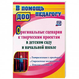 Оригинальные сценарии к творческим проектам в детском саду и начальной школе