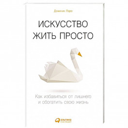 Искусство жить просто: Как избавиться от лишнего и обогатить свою жизнь