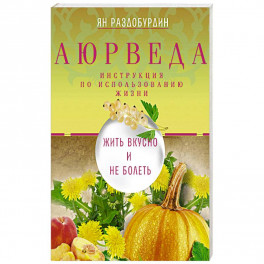 Аюрведа. Жить вкусно и не болеть