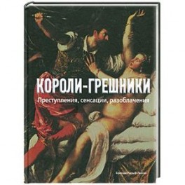 Короли-грешники. Преступления, сенсации, разоблачения