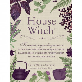 House Witch. Полный путеводитель по магическим практикам для защиты вашего дома