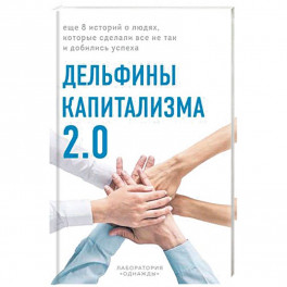 Дельфины капитализма 2.0. Еще 8 историй о людях, которые сделали все не так и добились успеха