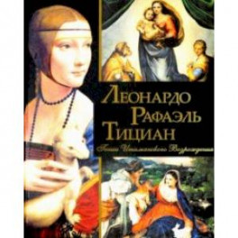 Леонардо, Рафаэль, Тициан. Гении Итальянского Возрождения