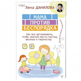 Мама против беспорядка. Как все организовать, чтобы хватило места счастью, веселью и творчеству