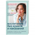 Воспитание без криков и наказаний. Мудрые ответы на главные вопросы родителей