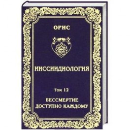 Ииссиидиология. Том 12. Бессмертие доступно каждому. Книга 3. Ноовременная динамика Универсального Фокуса Самосознания