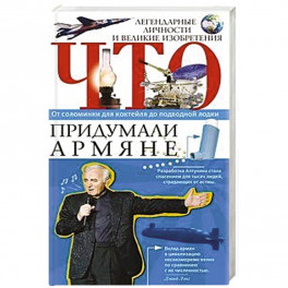 Что придумали армяне. Легендарные личности и великие изобретения. От соломинки для коктейля до подводной лодки