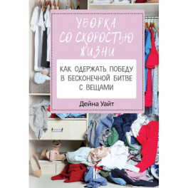 Уборка со скоростью жизни: как одержать победу в бесконечной битве с вещами