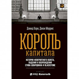 Король капитала. История невероятного взлета, падения и возрождения Стива Шварцмана и Blackstone