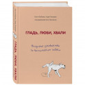 Гладь, люби, хвали. Нескучное руководство по воспитанию собаки