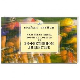 Об эффективном лидерстве.  Маленькая книга хороших советов