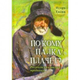 По кому палка плачет? Рассказы о рязанских юродивых