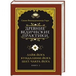 Древние ведические практики. Книга 2. Кундалини-йога. Лайя-йога. Шат-чакра-йога