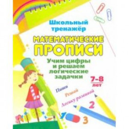 Математические прописи. Учим цифры и решаем логические задачки. 7-8 л. Пиши, решай, логику развивай