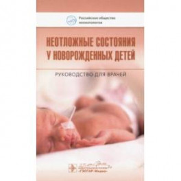 Неотложные состояния у новорожденных детей. Руководство для врачей