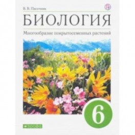 Биология. Многообразие покрытосеменных растений. 6 класс. Учебное пособие