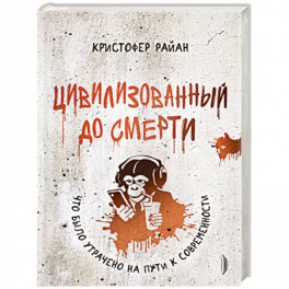 Цивилизованный до смерти:что было утрачено на пути