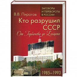 Кто разрушил СССР. От Горбачева до Ельцина. 1985 - 1993