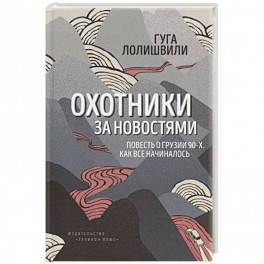 Охотники за новостями. Повесть о Грузии 90-х. Как все начиналось